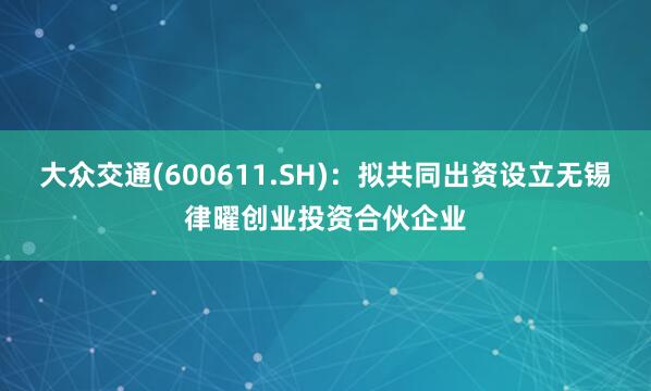 大众交通(600611.SH)：拟共同出资设立无锡律曜创业投资合伙企业