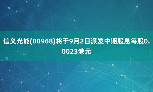信义光能(00968)将于9月2日派发中期股息每股0.0023港元