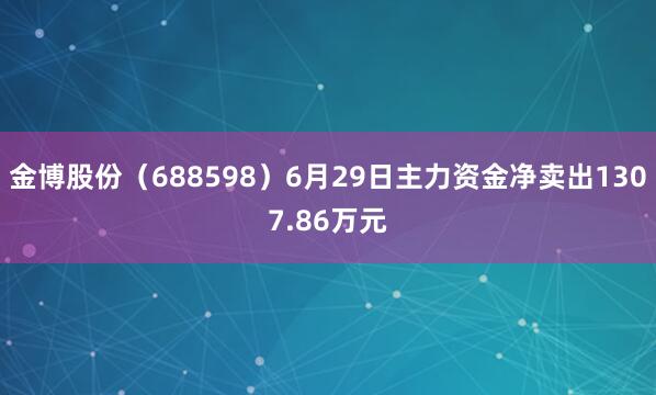 金博股份（688598）6月29日主力资金净卖出1307.86万元