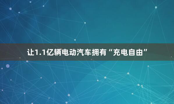 让1.1亿辆电动汽车拥有“充电自由”