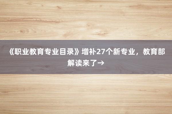 《职业教育专业目录》增补27个新专业，教育部解读来了→
