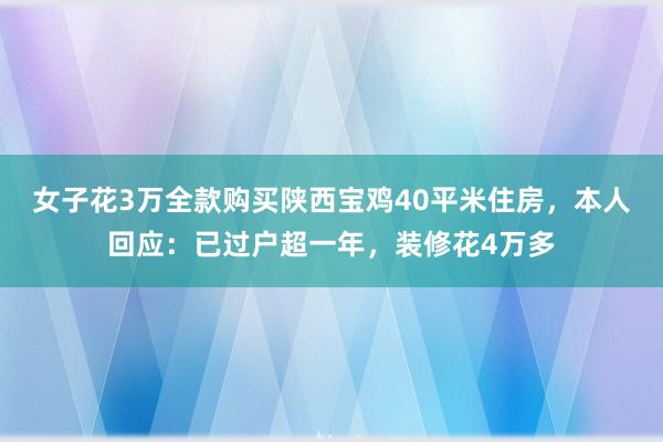 女子花3万全款购买陕西宝鸡40平米住房，本人回应：已过户超一年，装修花4万多