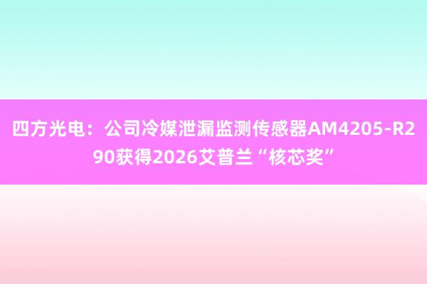 四方光电：公司冷媒泄漏监测传感器AM4205-R290获得2026艾普兰“核芯奖”