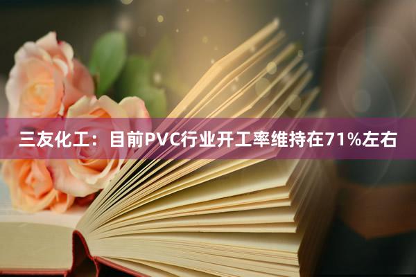 三友化工：目前PVC行业开工率维持在71%左右