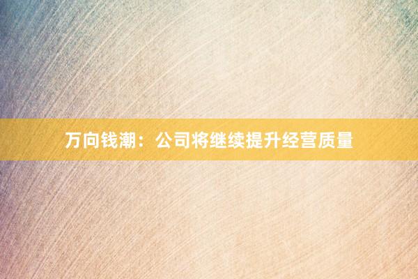 万向钱潮：公司将继续提升经营质量