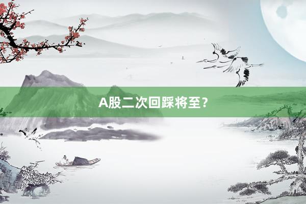 A股二次回踩将至？