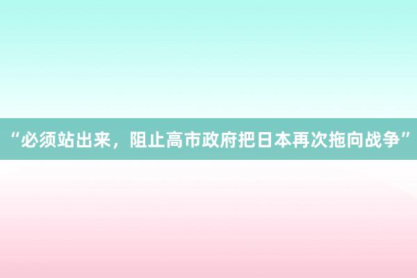“必须站出来，阻止高市政府把日本再次拖向战争”