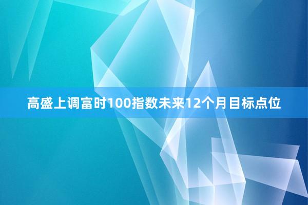 高盛上调富时100指数未来12个月目标点位