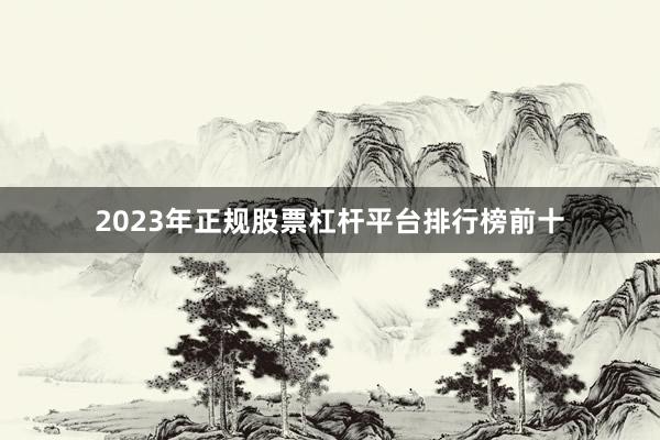 2023年正规股票杠杆平台排行榜前十