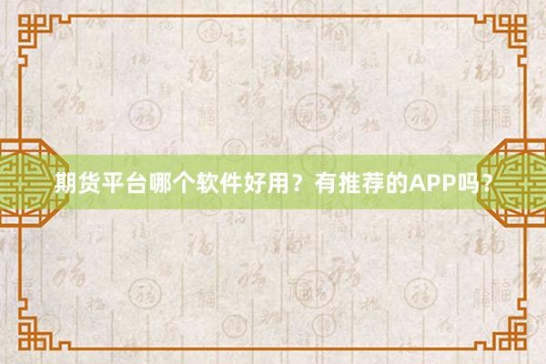 期货平台哪个软件好用？有推荐的APP吗？
