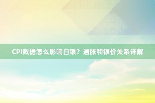 CPI数据怎么影响白银？通胀和银价关系详解