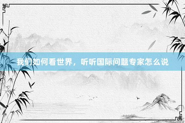 我们如何看世界，听听国际问题专家怎么说