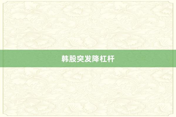 韩股突发降杠杆