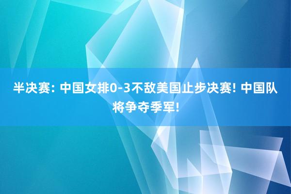 半决赛: 中国女排0-3不敌美国止步决赛! 中国队将争夺季军!