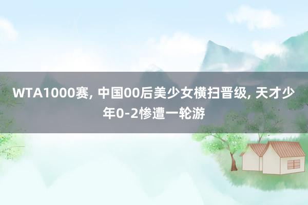 WTA1000赛, 中国00后美少女横扫晋级, 天才少年0-2惨遭一轮游