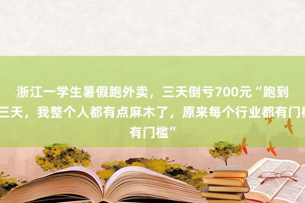 浙江一学生暑假跑外卖，三天倒亏700元“跑到第三天，我整个人都有点麻木了，原来每个行业都有门槛”