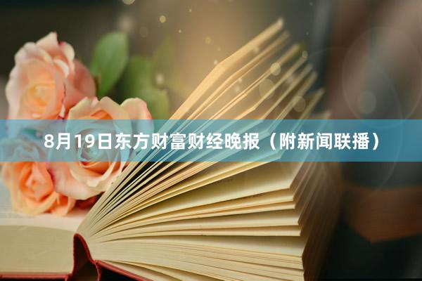8月19日东方财富财经晚报（附新闻联播）