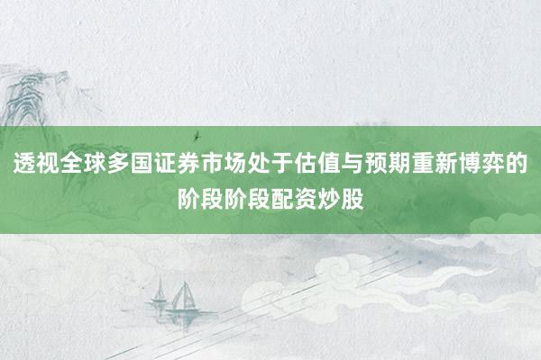 透视全球多国证券市场处于估值与预期重新博弈的阶段阶段配资炒股