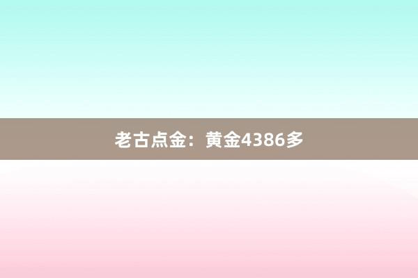 老古点金：黄金4386多