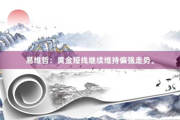 易维哲：黄金短线继续维持偏强走势。