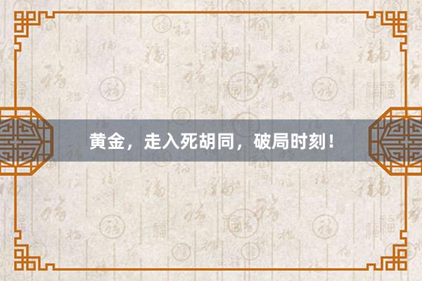 黄金，走入死胡同，破局时刻！