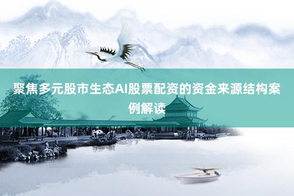 聚焦多元股市生态AI股票配资的资金来源结构案例解读