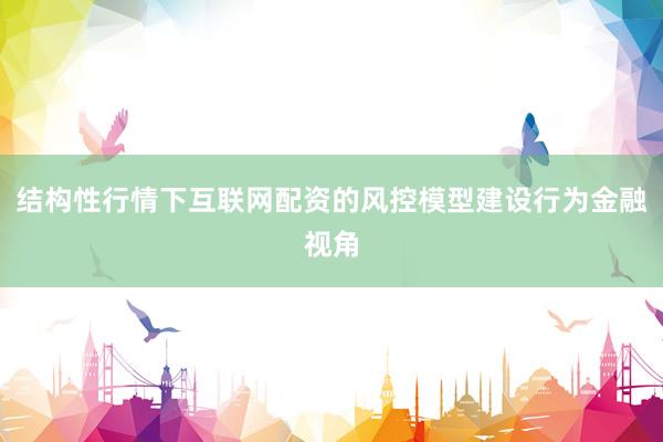 结构性行情下互联网配资的风控模型建设行为金融视角
