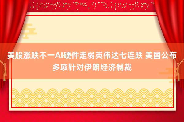 美股涨跌不一AI硬件走弱英伟达七连跌 美国公布多项针对伊朗经济制裁