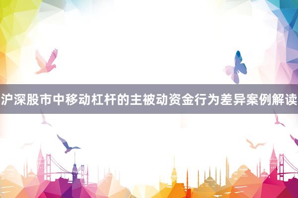 沪深股市中移动杠杆的主被动资金行为差异案例解读