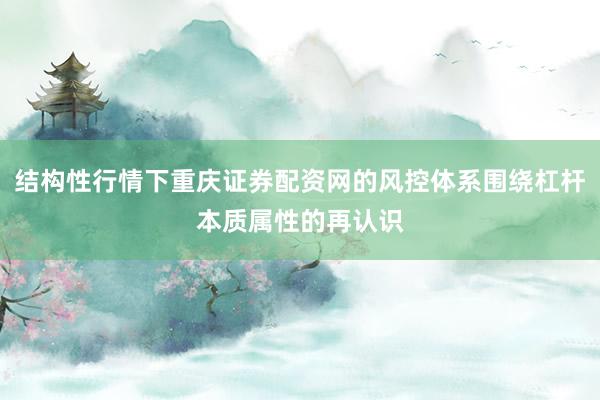 结构性行情下重庆证券配资网的风控体系围绕杠杆本质属性的再认识