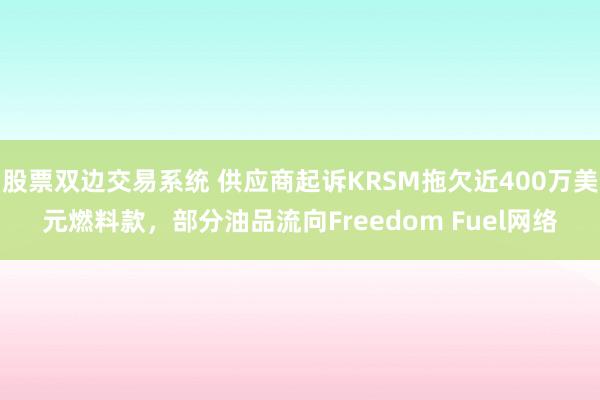 股票双边交易系统 供应商起诉KRSM拖欠近400万美元燃料款，部分油品流向Freedom Fuel网络