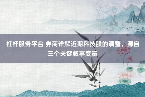 杠杆服务平台 券商详解近期科技股的调整，源自三个关键叙事变量