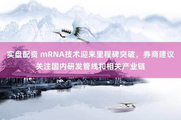 实盘配资 mRNA技术迎来里程碑突破，券商建议关注国内研发管线和相关产业链