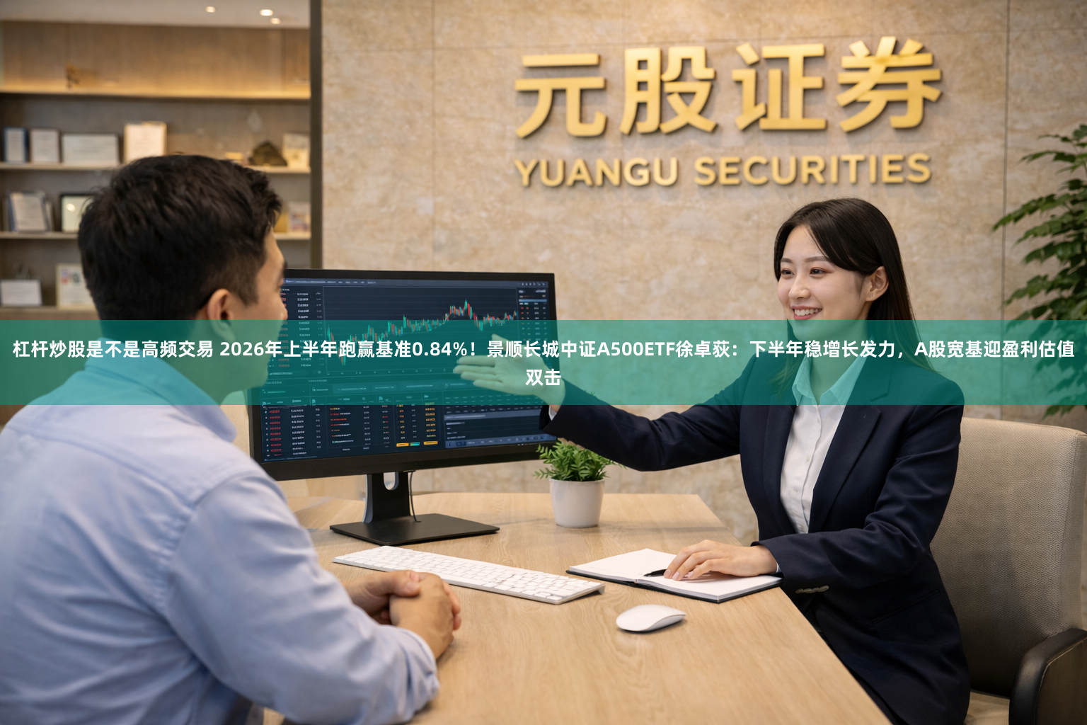 杠杆炒股是不是高频交易 2026年上半年跑赢基准0.84%！景顺长城中证A500ETF徐卓荻：下半年稳增长发力，A股宽基迎盈利估值双击