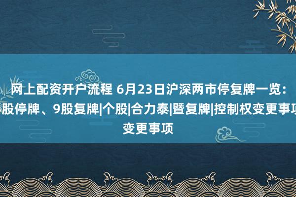 网上配资开户流程 6月23日沪深两市停复牌一览：6股停牌、9股复牌|个股|合力泰|暨复牌|控制权变更事项