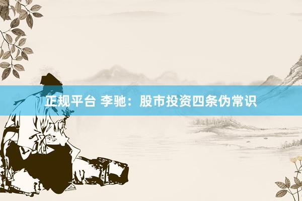 正规平台 李驰：股市投资四条伪常识
