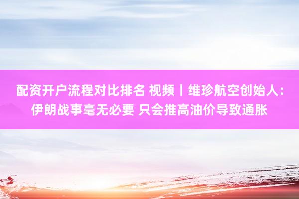 配资开户流程对比排名 视频丨维珍航空创始人：伊朗战事毫无必要 只会推高油价导致通胀