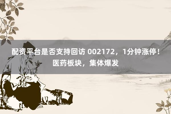 配资平台是否支持回访 002172，1分钟涨停！医药板块，集体爆发