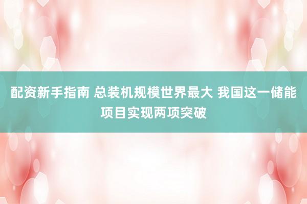 配资新手指南 总装机规模世界最大 我国这一储能项目实现两项突破