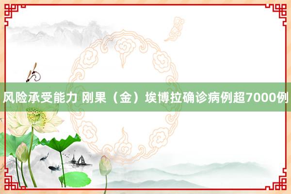 风险承受能力 刚果（金）埃博拉确诊病例超7000例