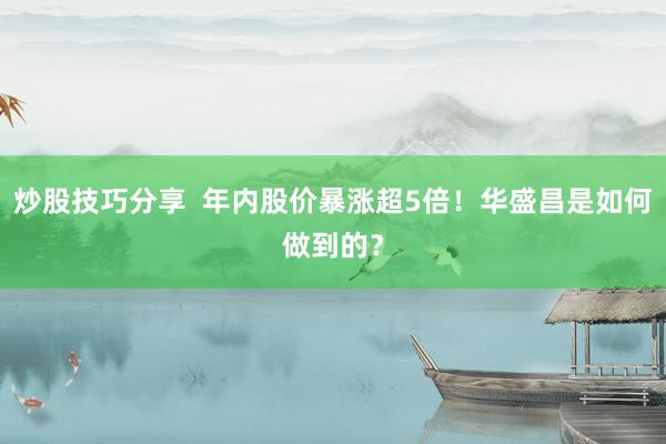 炒股技巧分享  年内股价暴涨超5倍！华盛昌是如何做到的？