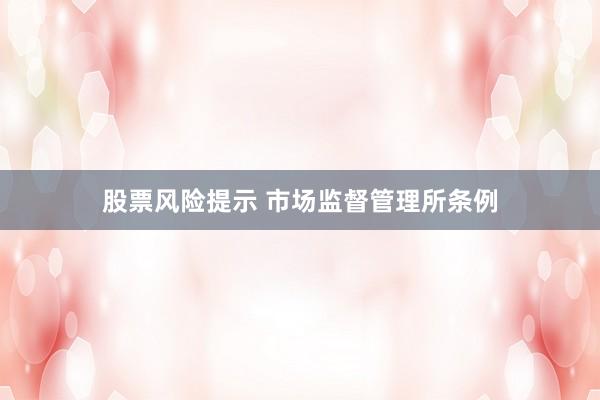 股票风险提示 市场监督管理所条例