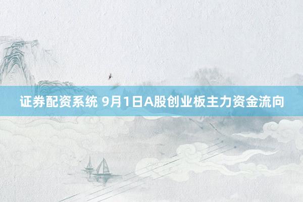 证券配资系统 9月1日A股创业板主力资金流向