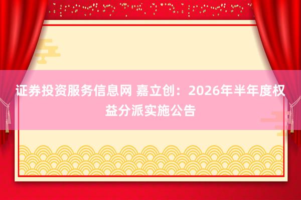 证券投资服务信息网 嘉立创：2026年半年度权益分派实施公告