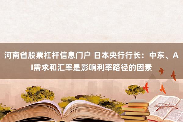 河南省股票杠杆信息门户 日本央行行长：中东、AI需求和汇率是影响利率路径的因素