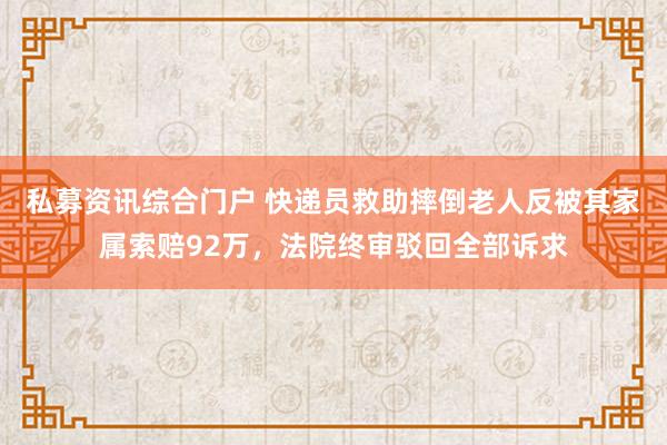 私募资讯综合门户 快递员救助摔倒老人反被其家属索赔92万，法院终审驳回全部诉求