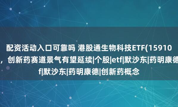 配资活动入口可靠吗 港股通生物科技ETF(159102)涨超1.5%，创新药赛道景气有望延续|个股|etf|默沙东|药明康德|创新药概念