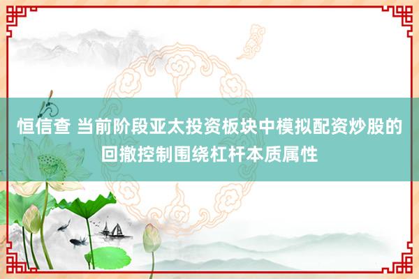 恒信查 当前阶段亚太投资板块中模拟配资炒股的回撤控制围绕杠杆本质属性