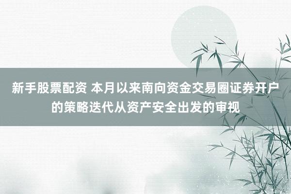新手股票配资 本月以来南向资金交易圈证券开户的策略迭代从资产安全出发的审视