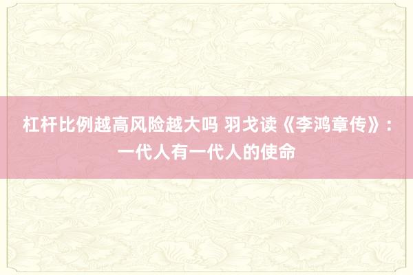杠杆比例越高风险越大吗 羽戈读《李鸿章传》：一代人有一代人的使命